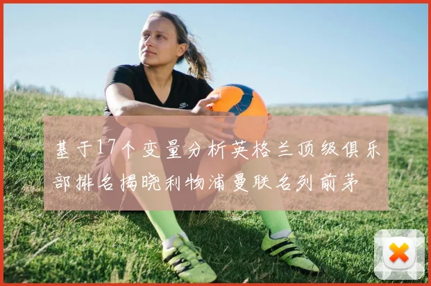 基于17个变量分析英格兰顶级俱乐部排名揭晓利物浦曼联名列前茅