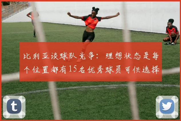 比利亚谈球队竞争：理想状态是每个位置都有15名优秀球员可供选择
