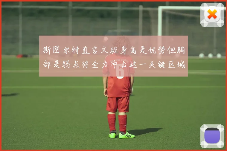 斯图尔特直言文班身高是优势但胸部是弱点将全力冲击这一关键区域