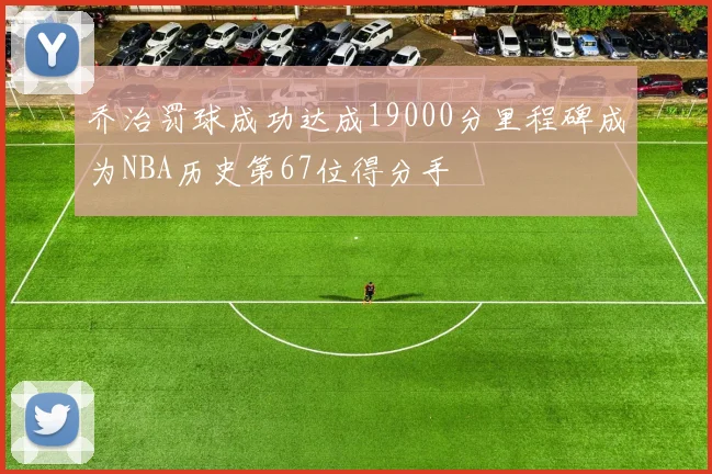 乔治罚球成功达成19000分里程碑成为NBA历史第67位得分手