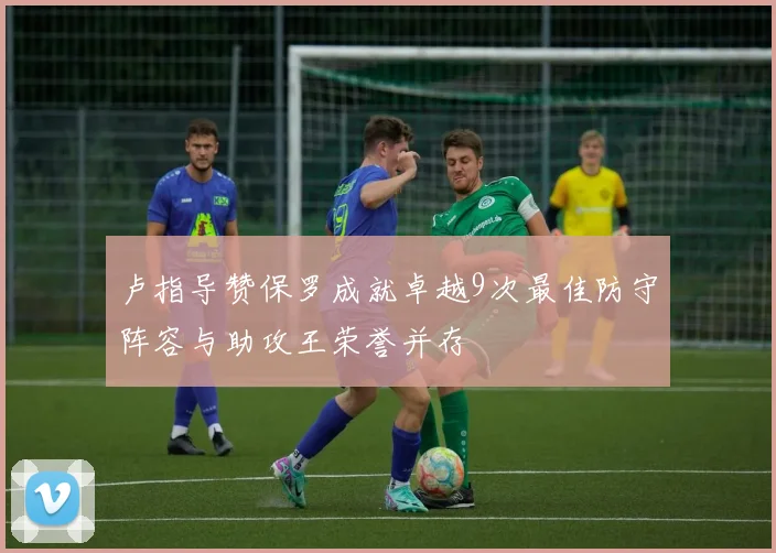 卢指导赞保罗成就卓越9次最佳防守阵容与助攻王荣誉并存