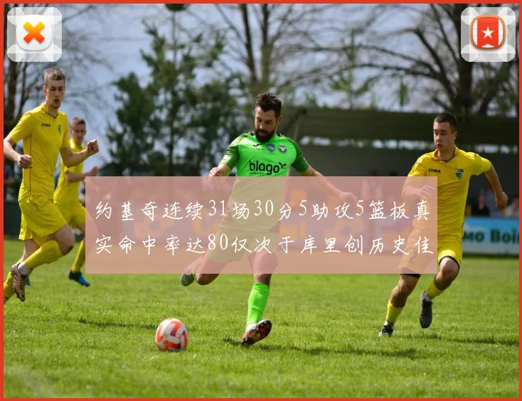 约基奇连续31场30分5助攻5篮板真实命中率达80仅次于库里创历史佳绩