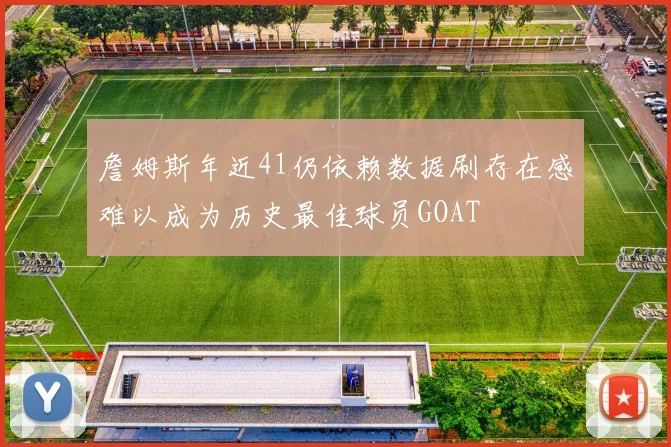 詹姆斯年近41仍依赖数据刷存在感难以成为历史最佳球员GOAT