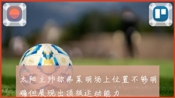 太阳主帅称弗莱明场上位置不够明确但展现出顶级运动能力