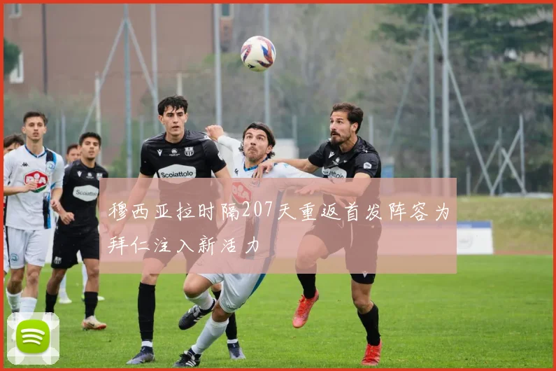 穆西亚拉时隔207天重返首发阵容为拜仁注入新活力