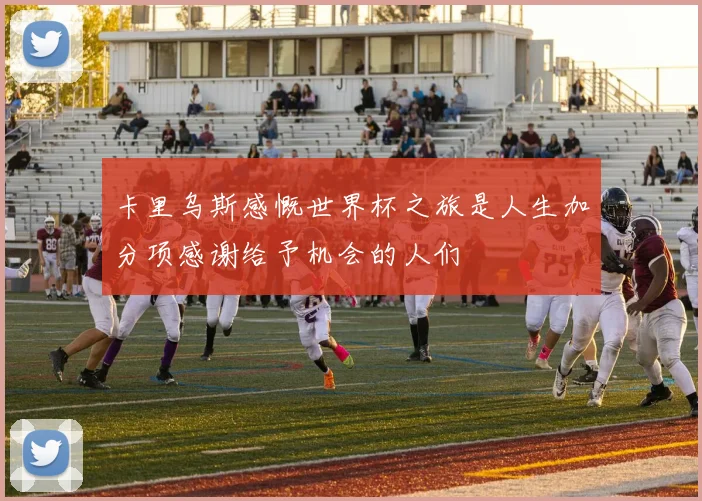卡里乌斯感慨世界杯之旅是人生加分项感谢给予机会的人们