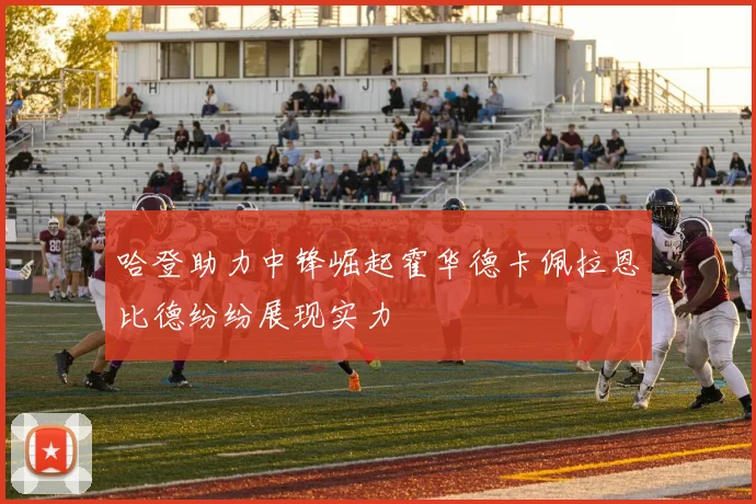 哈登助力中锋崛起霍华德卡佩拉恩比德纷纷展现实力