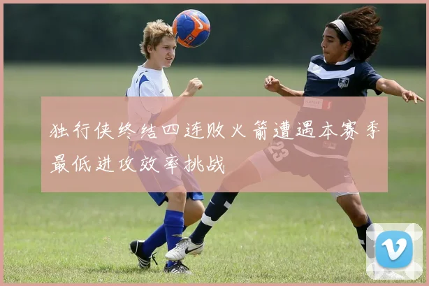 独行侠终结四连败火箭遭遇本赛季最低进攻效率挑战