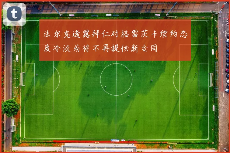 法尔克透露拜仁对格雷茨卡续约态度冷淡或将不再提供新合同