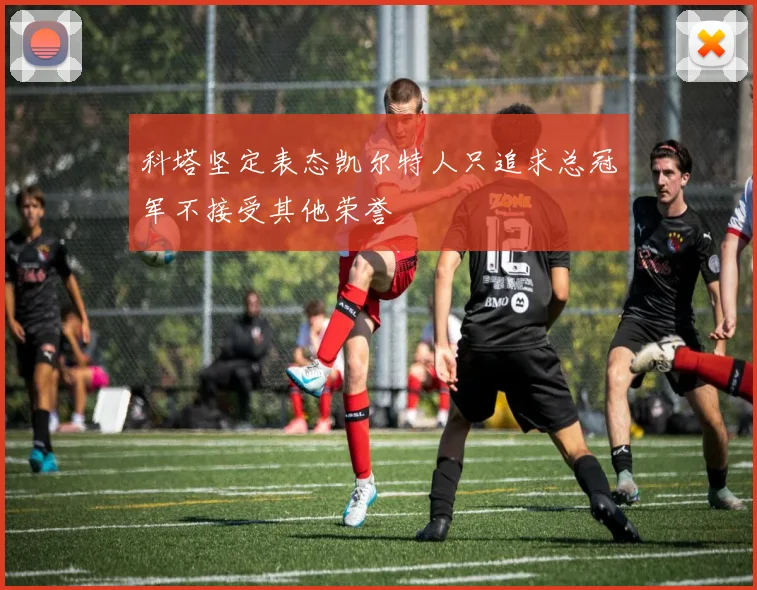 科塔坚定表态凯尔特人只追求总冠军不接受其他荣誉