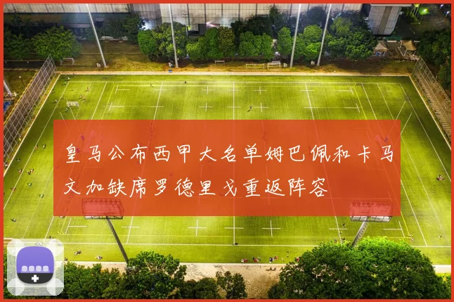 皇马公布西甲大名单姆巴佩和卡马文加缺席罗德里戈重返阵容