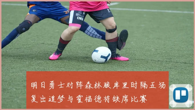 明日勇士对阵森林狼库里时隔五场复出追梦与霍福德将缺席比赛