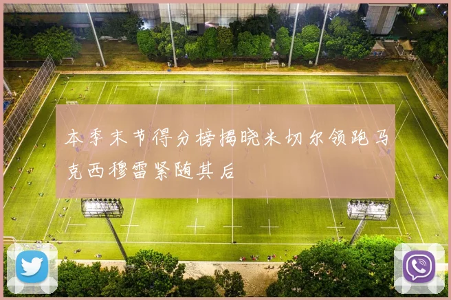 本季末节得分榜揭晓米切尔领跑马克西穆雷紧随其后